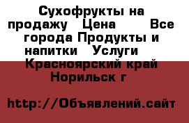 Сухофрукты на продажу › Цена ­ 1 - Все города Продукты и напитки » Услуги   . Красноярский край,Норильск г.